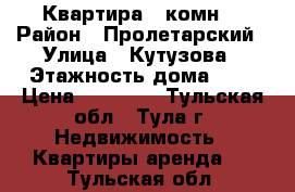 Квартира 2 комн. › Район ­ Пролетарский › Улица ­ Кутузова › Этажность дома ­ 5 › Цена ­ 15 000 - Тульская обл., Тула г. Недвижимость » Квартиры аренда   . Тульская обл.